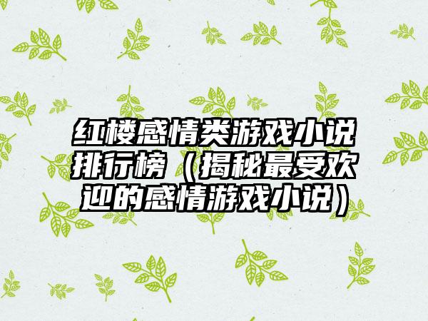 红楼感情类游戏小说排行榜（揭秘最受欢迎的感情游戏小说）