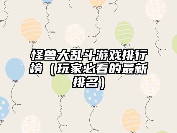 怪兽大乱斗游戏排行榜（玩家必看的最新排名）