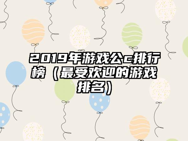 2019年游戏公c排行榜（最受欢迎的游戏排名）