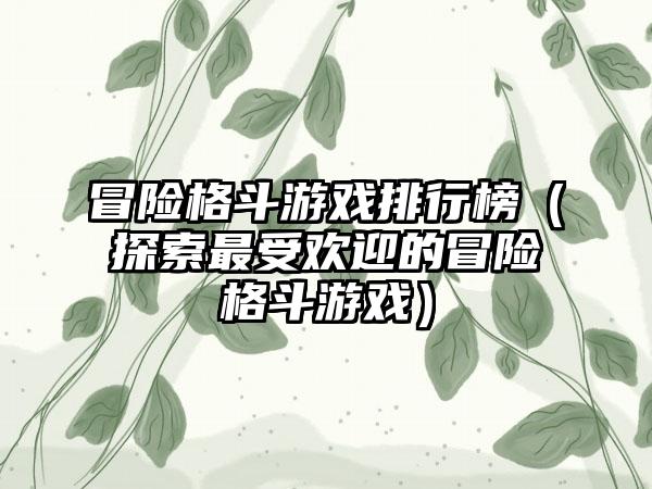 冒险格斗游戏排行榜（探索最受欢迎的冒险格斗游戏）