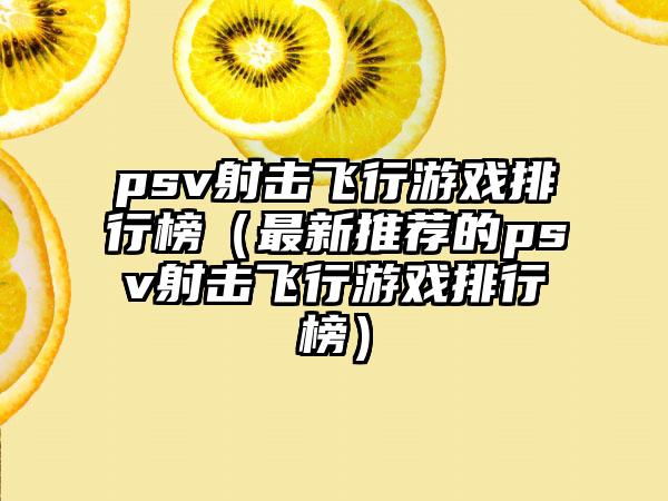 psv射击飞行游戏排行榜（最新推荐的psv射击飞行游戏排行榜）