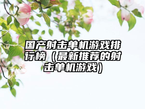 国产射击单机游戏排行榜（最新推荐的射击单机游戏）