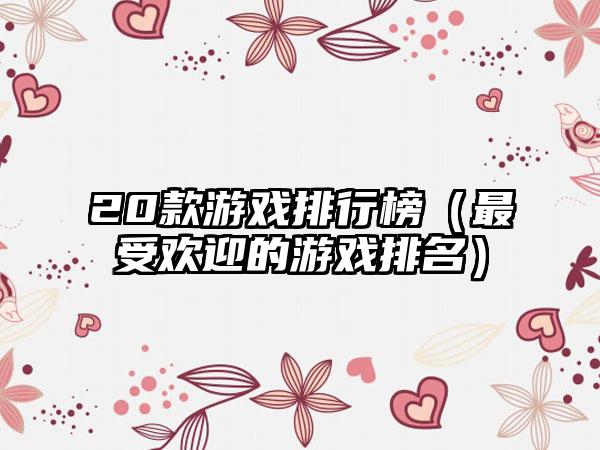 20款游戏排行榜（最受欢迎的游戏排名）