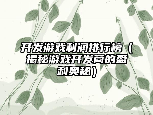 开发游戏利润排行榜（揭秘游戏开发商的盈利奥秘）