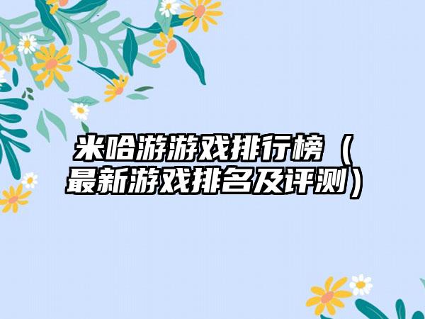 米哈游游戏排行榜（最新游戏排名及评测）