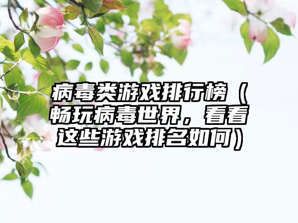 病毒类游戏排行榜（畅玩病毒世界，看看这些游戏排名如何）