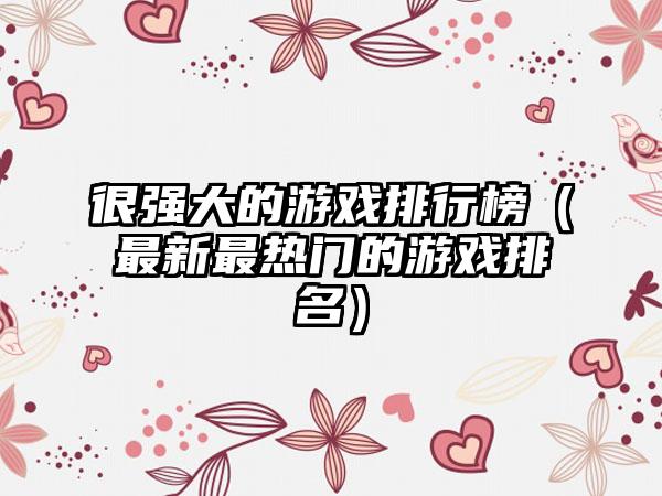 很强大的游戏排行榜（最新最热门的游戏排名）