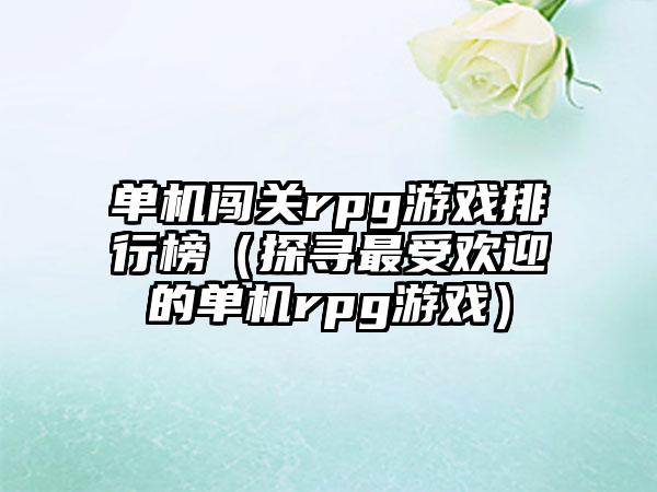单机闯关rpg游戏排行榜（探寻最受欢迎的单机rpg游戏）