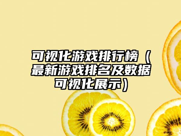 可视化游戏排行榜（最新游戏排名及数据可视化展示）
