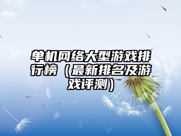 单机网络大型游戏排行榜（最新排名及游戏评测）