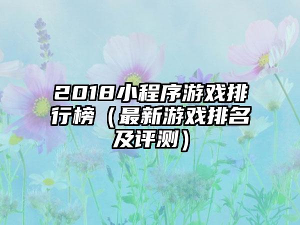 2018小程序游戏排行榜（最新游戏排名及评测）