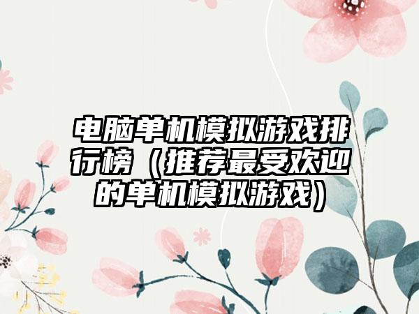 电脑单机模拟游戏排行榜（推荐最受欢迎的单机模拟游戏）