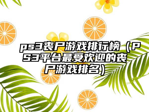 ps3丧尸游戏排行榜（PS3平台最受欢迎的丧尸游戏排名）