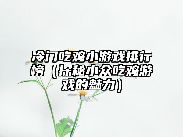 冷门吃鸡小游戏排行榜（探秘小众吃鸡游戏的魅力）