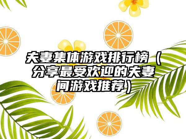 夫妻集体游戏排行榜（分享最受欢迎的夫妻间游戏推荐）