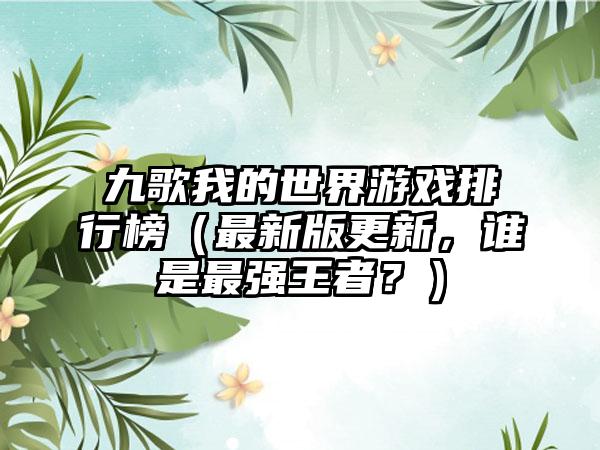 九歌我的世界游戏排行榜（最新版更新，谁是最强王者？）