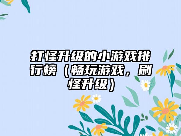 打怪升级的小游戏排行榜（畅玩游戏，刷怪升级）