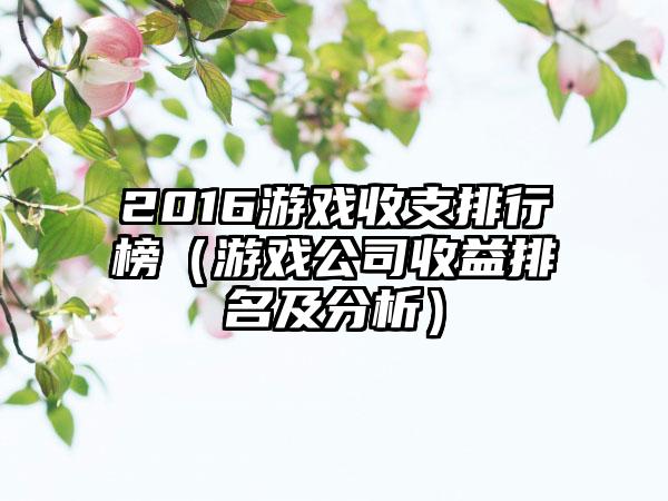 2016游戏收支排行榜（游戏公司收益排名及分析）
