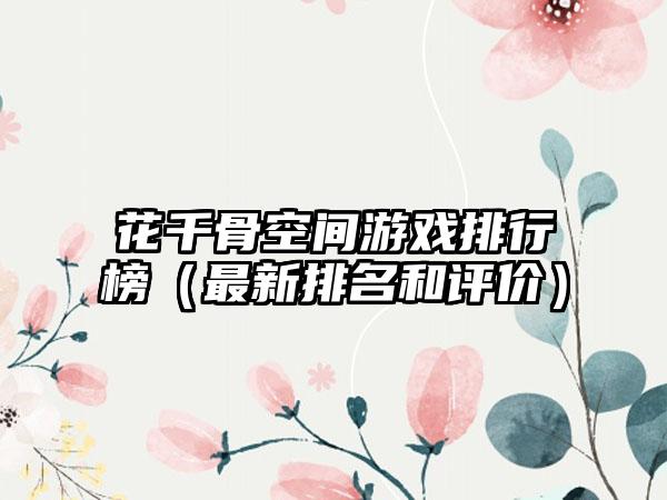 花千骨空间游戏排行榜（最新排名和评价）