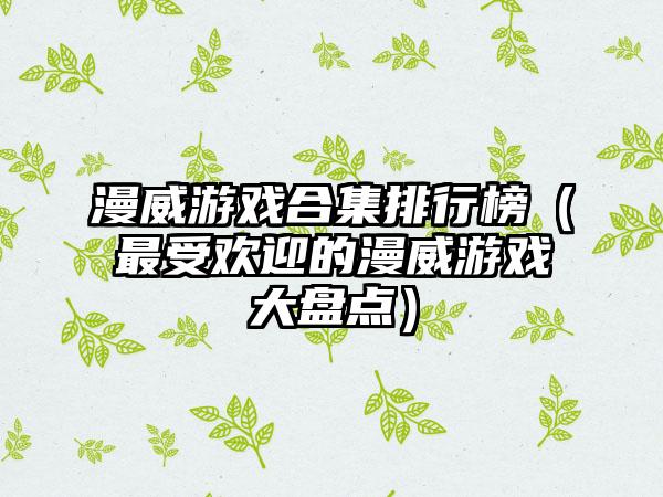 漫威游戏合集排行榜（最受欢迎的漫威游戏大盘点）