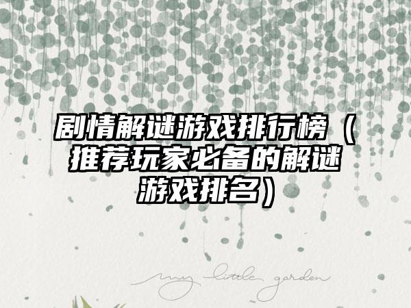 剧情解谜游戏排行榜（推荐玩家必备的解谜游戏排名）