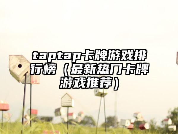 taptap卡牌游戏排行榜（最新热门卡牌游戏推荐）