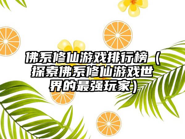 佛系修仙游戏排行榜（探索佛系修仙游戏世界的最强玩家）
