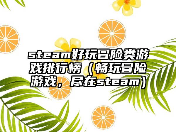 steam好玩冒险类游戏排行榜（畅玩冒险游戏，尽在steam）