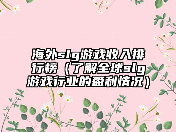 海外slg游戏收入排行榜（了解全球slg游戏行业的盈利情况）