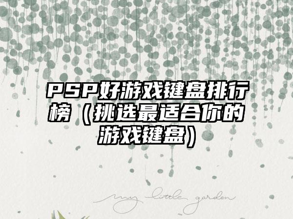 PSP好游戏键盘排行榜（挑选最适合你的游戏键盘）