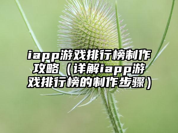 iapp游戏排行榜制作攻略（详解iapp游戏排行榜的制作步骤）