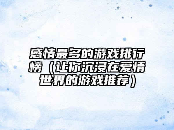 感情最多的游戏排行榜（让你沉浸在爱情世界的游戏推荐）