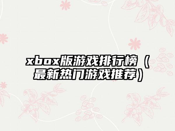 xbox版游戏排行榜（最新热门游戏推荐）