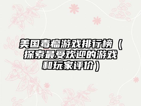 美国毒瘤游戏排行榜（探索最受欢迎的游戏和玩家评价）