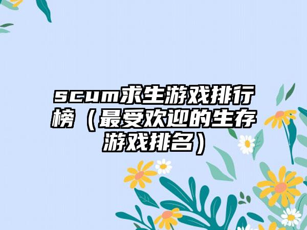 scum求生游戏排行榜（最受欢迎的生存游戏排名）