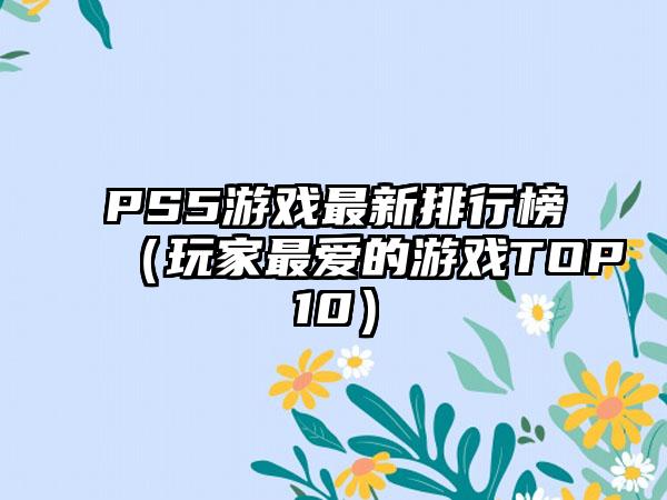 PS5游戏最新排行榜（玩家最爱的游戏TOP10）