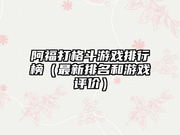 阿福打格斗游戏排行榜（最新排名和游戏评价）