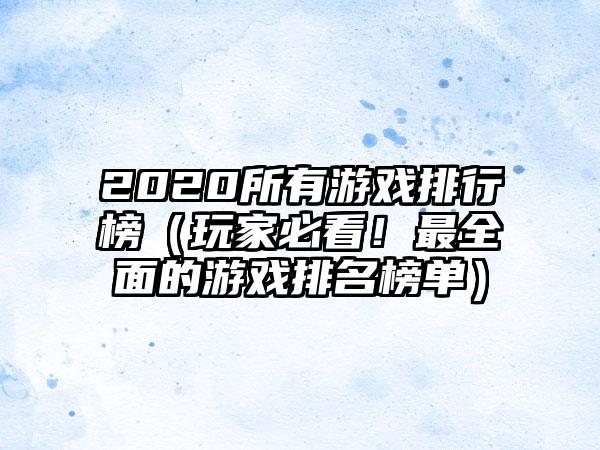 2020所有游戏排行榜（玩家必看！最全面的游戏排名榜单）