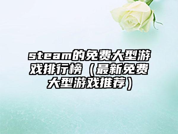 steam的免费大型游戏排行榜（最新免费大型游戏推荐）
