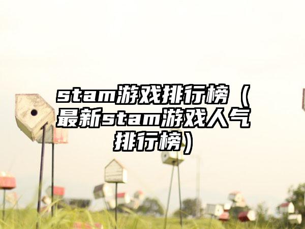 stam游戏排行榜（最新stam游戏人气排行榜）