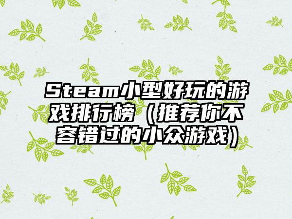 Steam小型好玩的游戏排行榜（推荐你不容错过的小众游戏）