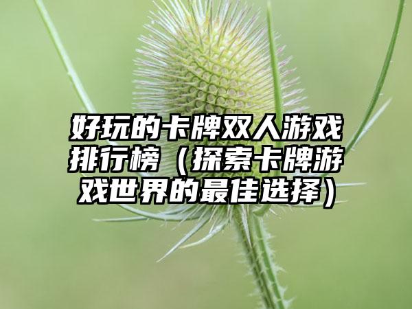 好玩的卡牌双人游戏排行榜（探索卡牌游戏世界的最佳选择）