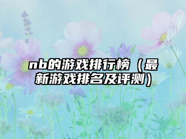 nb的游戏排行榜（最新游戏排名及评测）