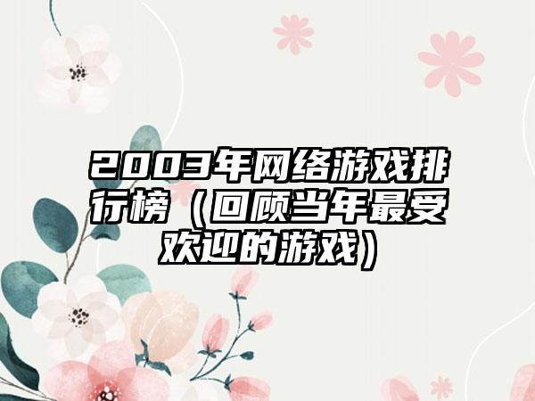 2003年网络游戏排行榜（回顾当年最受欢迎的游戏）