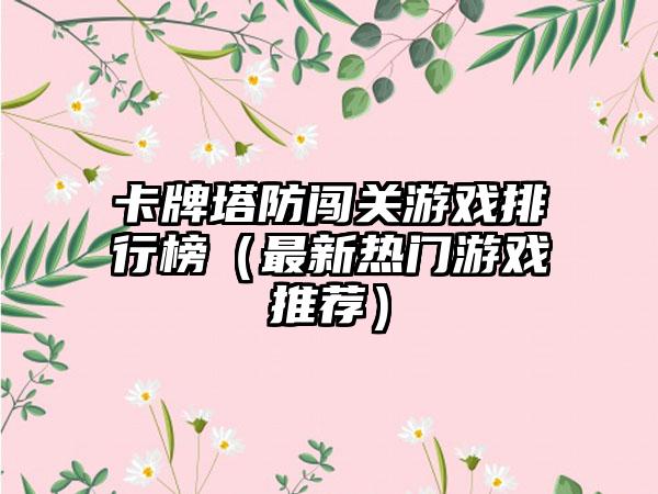 卡牌塔防闯关游戏排行榜（最新热门游戏推荐）