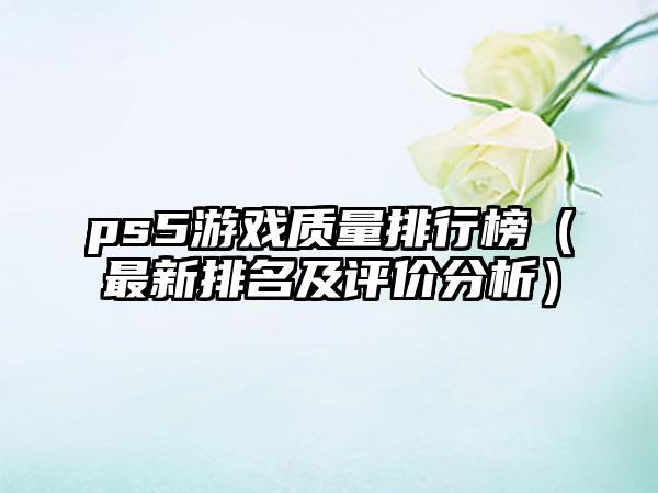 ps5游戏质量排行榜（最新排名及评价分析）