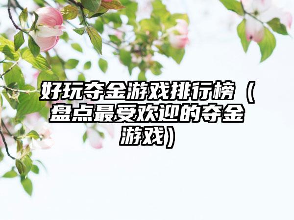 好玩夺金游戏排行榜（盘点最受欢迎的夺金游戏）