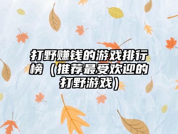 打野赚钱的游戏排行榜（推荐最受欢迎的打野游戏）