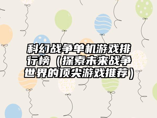 科幻战争单机游戏排行榜（探索未来战争世界的顶尖游戏推荐）