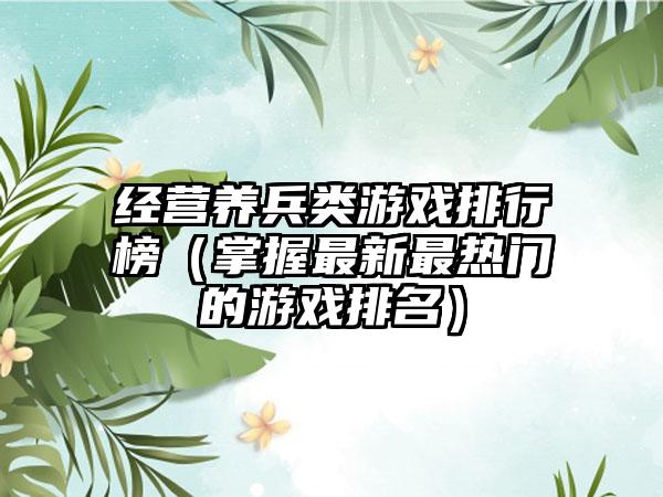 经营养兵类游戏排行榜（掌握最新最热门的游戏排名）